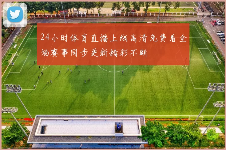 24小时体育直播上线高清免费看全场赛事同步更新精彩不断