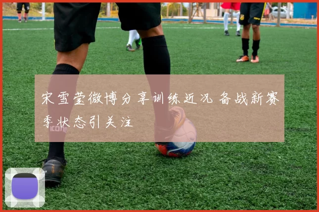 宋雪莹微博分享训练近况 备战新赛季状态引关注