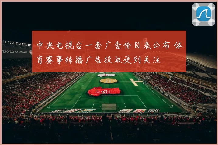 中央电视台一套广告价目表公布 体育赛事转播广告投放受到关注