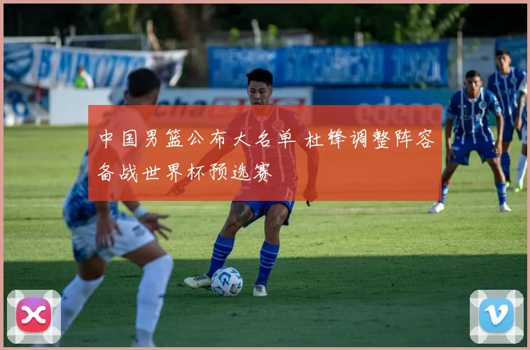 中国男篮公布大名单 杜锋调整阵容备战世界杯预选赛