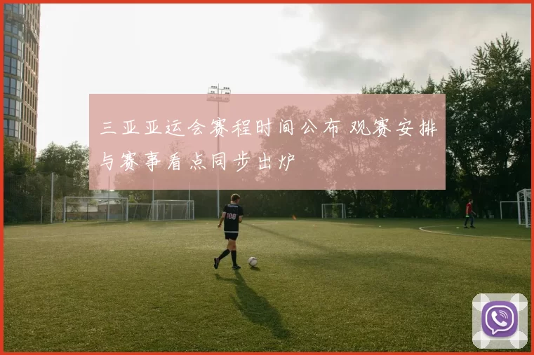 三亚亚运会赛程时间公布 观赛安排与赛事看点同步出炉