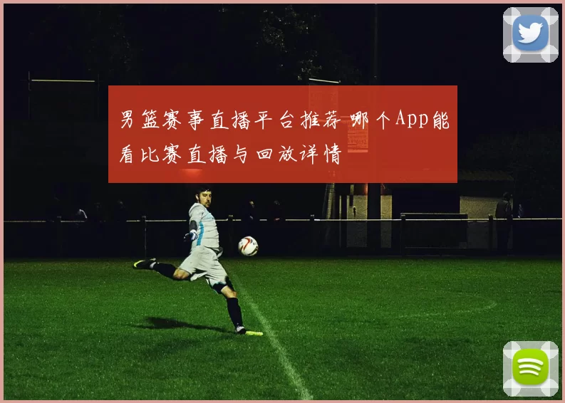 男篮赛事直播平台推荐 哪个App能看比赛直播与回放详情