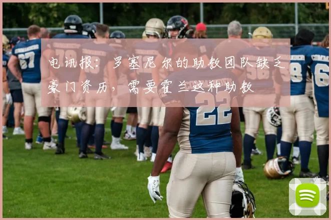 电讯报：罗塞尼尔的助教团队缺乏豪门资历，需要霍兰这种助教