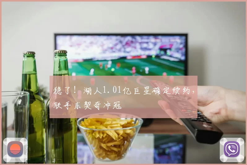 稳了！湖人1.01亿巨星确定续约，联手东契奇冲冠