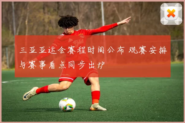 三亚亚运会赛程时间公布 观赛安排与赛事看点同步出炉