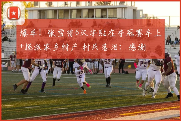 爆单!张雪将6汉字贴在夺冠赛车上+拯救家乡特产 村民落泪:感谢