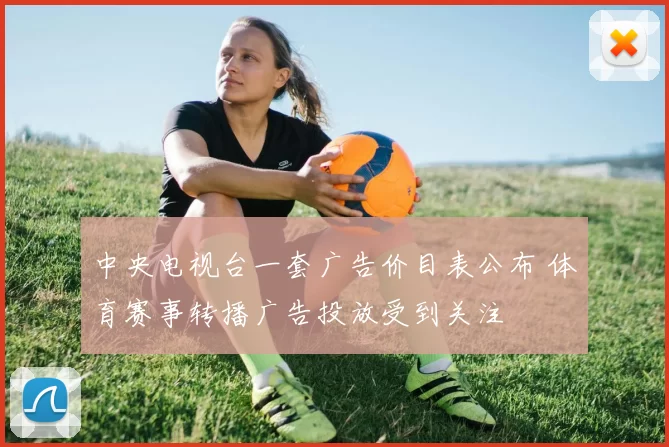 中央电视台一套广告价目表公布 体育赛事转播广告投放受到关注