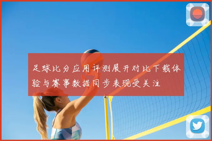 足球比分应用评测展开对比下载体验与赛事数据同步表现受关注
