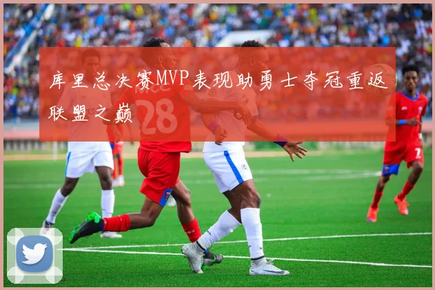 库里总决赛MVP表现助勇士夺冠重返联盟之巅
