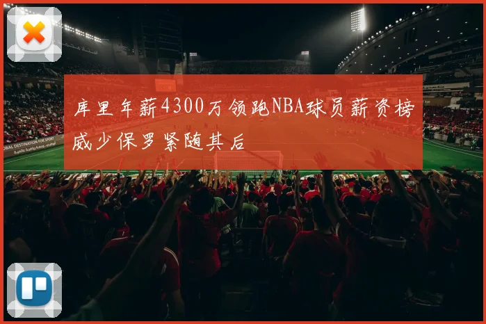 库里年薪4300万领跑NBA球员薪资榜威少保罗紧随其后