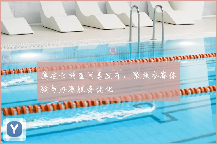 奥运会调查问卷发布,聚焦参赛体验与办赛服务优化