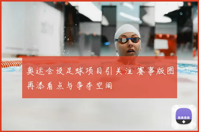 奥运会设足球项目引关注 赛事版图再添看点与争夺空间