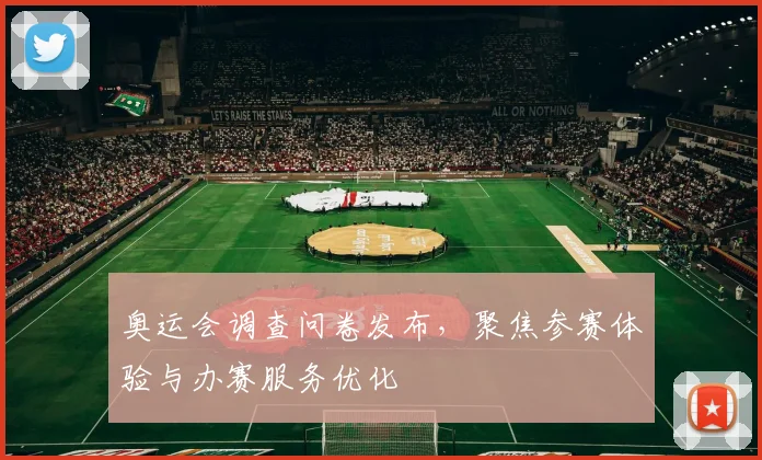 奥运会调查问卷发布,聚焦参赛体验与办赛服务优化