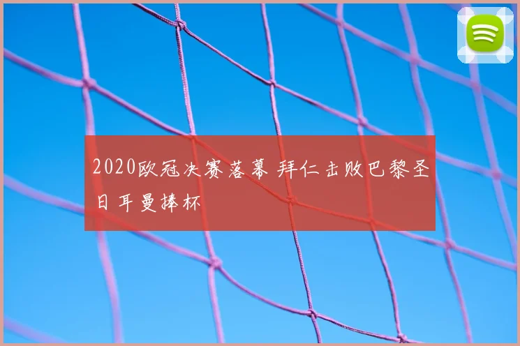 2020欧冠决赛落幕 拜仁击败巴黎圣日耳曼捧杯
