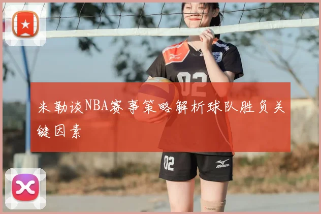 米勒谈NBA赛事策略解析球队胜负关键因素