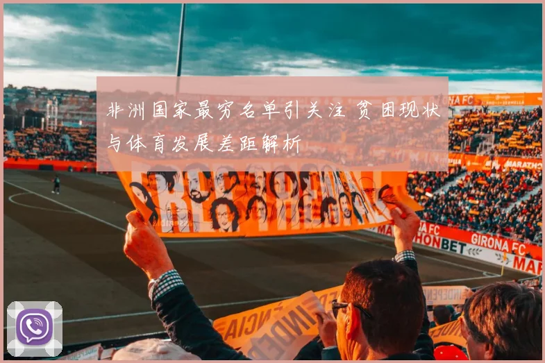 非洲国家最穷名单引关注 贫困现状与体育发展差距解析