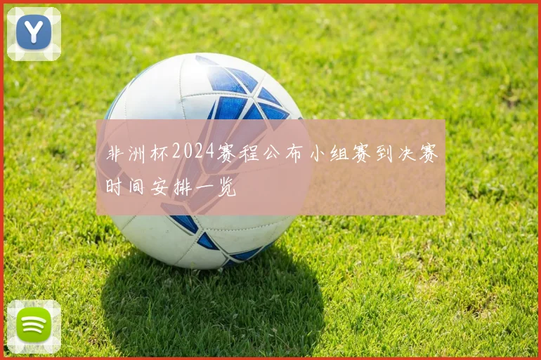 非洲杯2024赛程公布小组赛到决赛时间安排一览