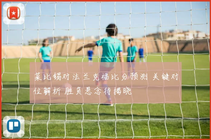 菜比锡对法兰克福比分预测 关键对位解析 胜负悬念待揭晓